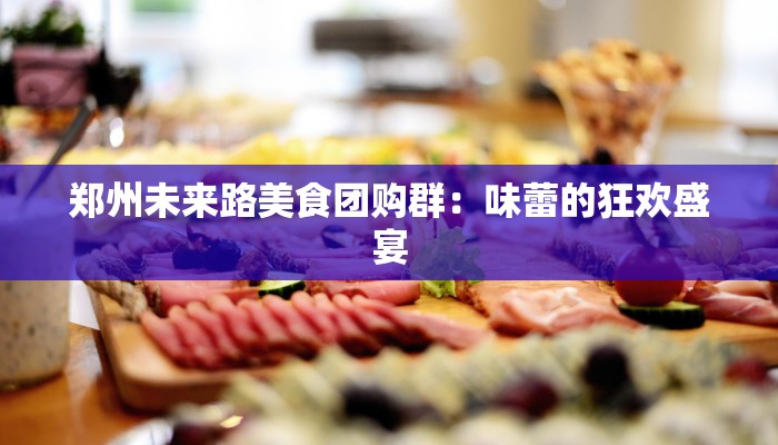 郑州未来路美食团购群：味蕾的狂欢盛宴