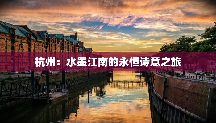 杭州:水墨江南的永恒诗意之旅 杭州:水墨江南的永恒诗意之旅