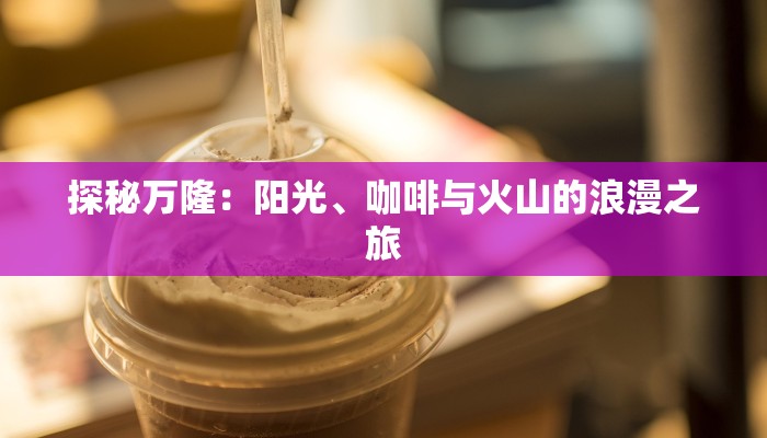 探秘万隆：阳光、咖啡与火山的浪漫之旅
