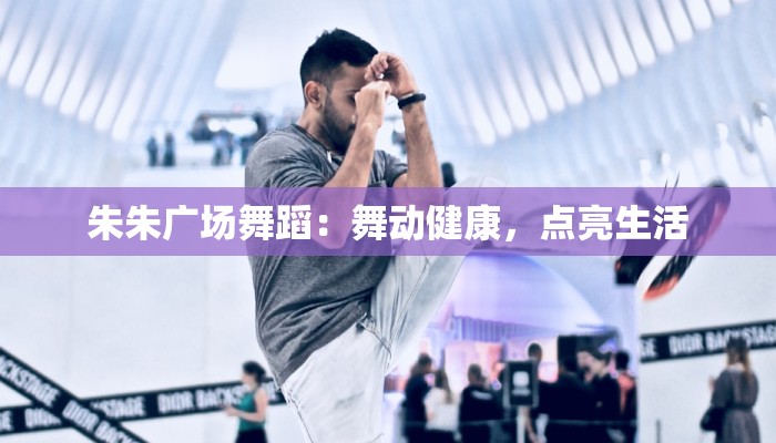 朱朱广场舞蹈：舞动健康，点亮生活
