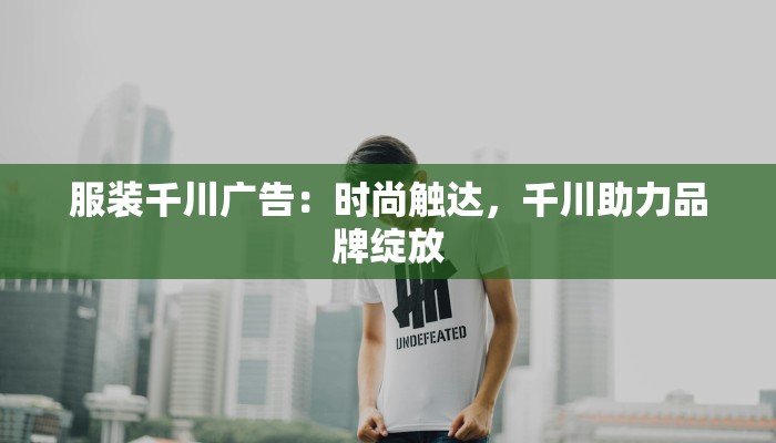 服装千川广告：时尚触达，千川助力品牌绽放
