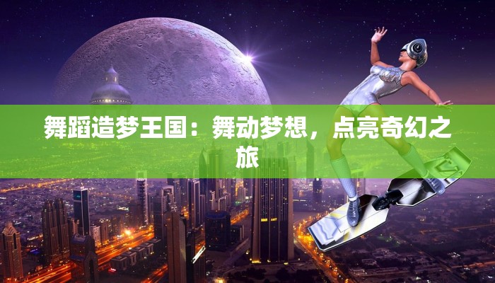 舞蹈造梦王国:舞动梦想,点亮奇幻之旅 舞蹈造梦王国:舞动梦想,点亮奇幻之旅