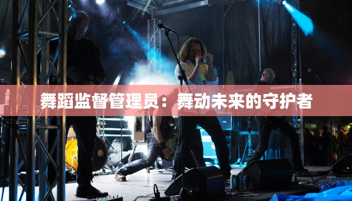 舞蹈监督管理员：舞动未来的守护者