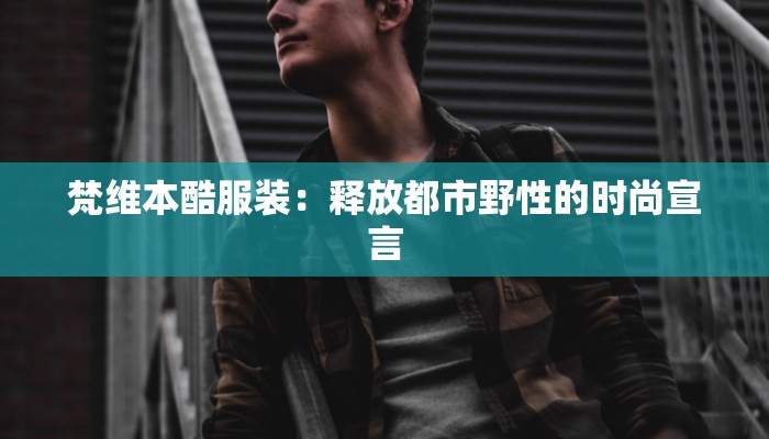 梵维本酷服装：释放都市野性的时尚宣言