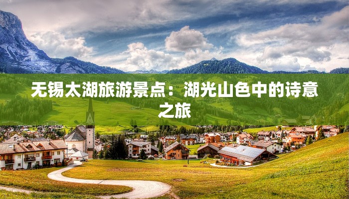 无锡太湖旅游景点：湖光山色中的诗意之旅