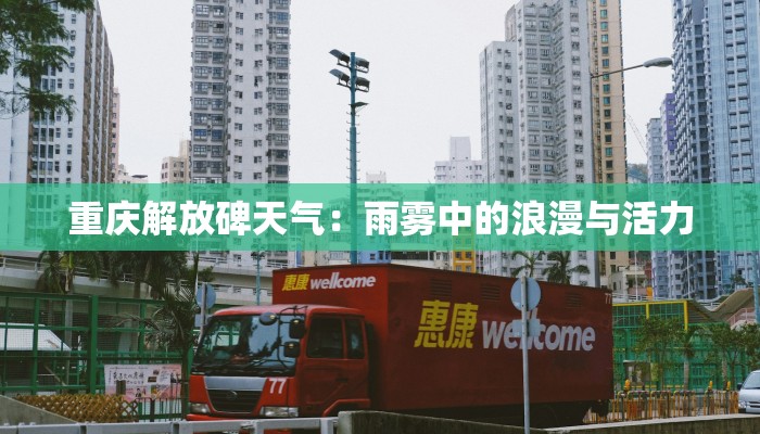 重庆解放碑天气:雨雾中的浪漫与活力 重庆解放碑天气:雨雾中的浪漫与活力