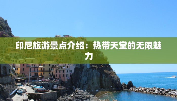 印尼旅游景点介绍:热带天堂的无限魅力 印尼旅游景点介绍:热带天堂的无限魅力