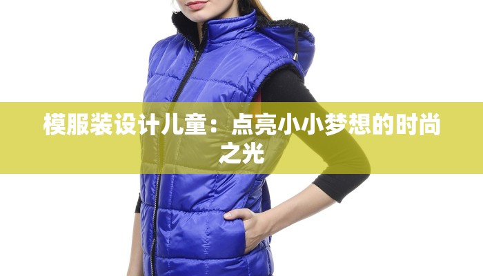 模服装设计儿童:点亮小小梦想的时尚之光 模服装设计儿童:点亮小小梦想的时尚之光