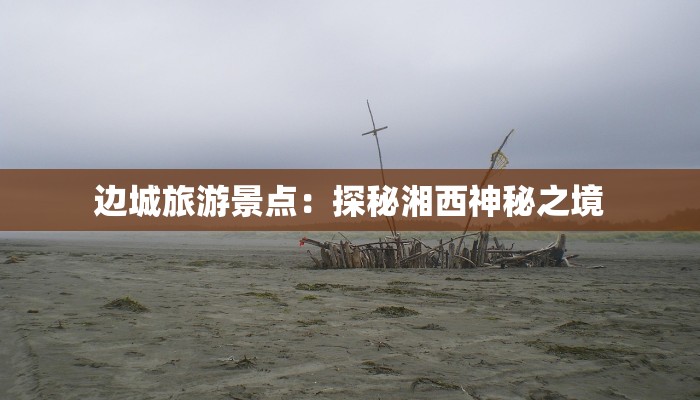 边城旅游景点：探秘湘西神秘之境