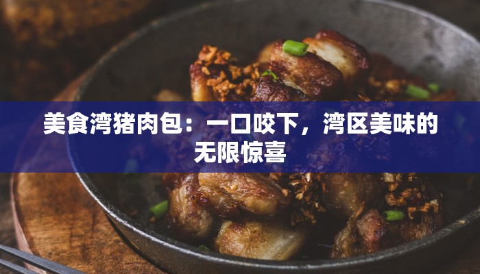 美食湾猪肉包：一口咬下，湾区美味的无限惊喜