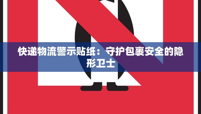 快递物流警示贴纸：守护包裹安全的隐形卫士