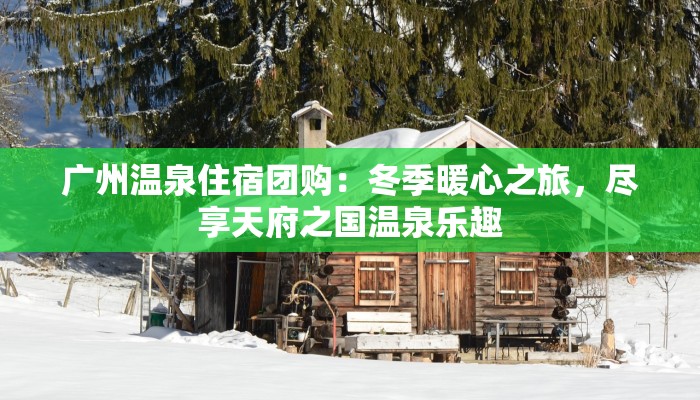 广州温泉住宿团购：冬季暖心之旅，尽享天府之国温泉乐趣