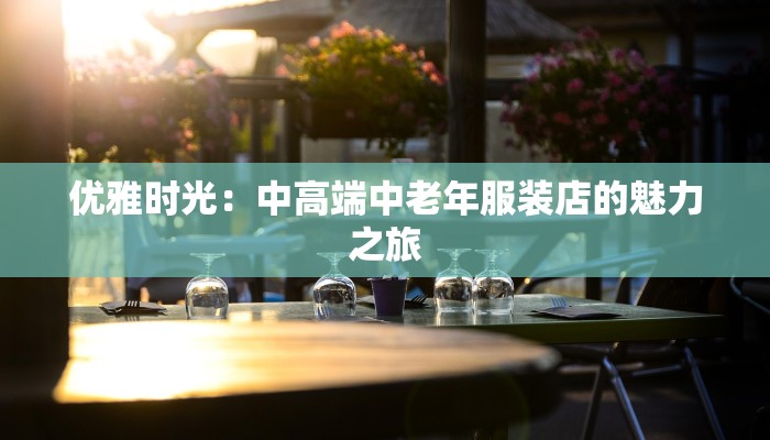 优雅时光：中高端中老年服装店的魅力之旅