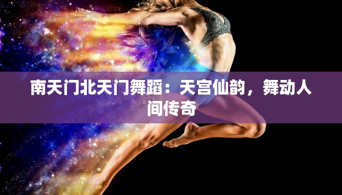 南天门北天门舞蹈：天宫仙韵，舞动人间传奇