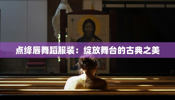 点绛唇舞蹈服装：绽放舞台的古典之美