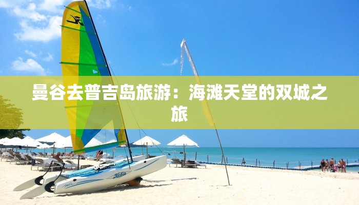 曼谷去普吉岛旅游：海滩天堂的双城之旅