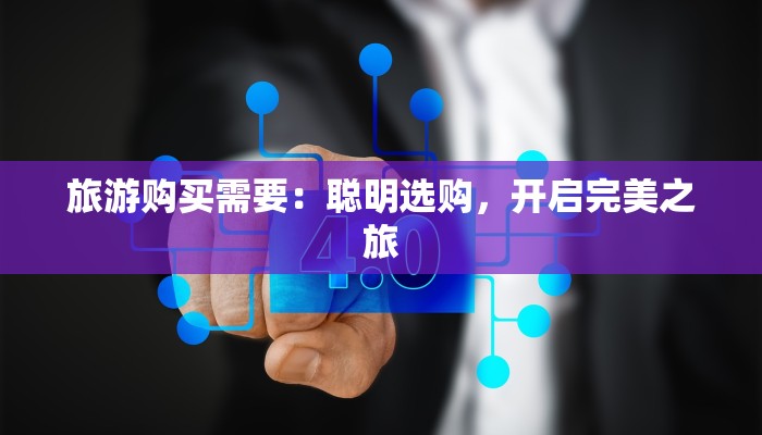 旅游购买需要:聪明选购,开启完美之旅 旅游购买需要:聪明选购,开启完美之旅