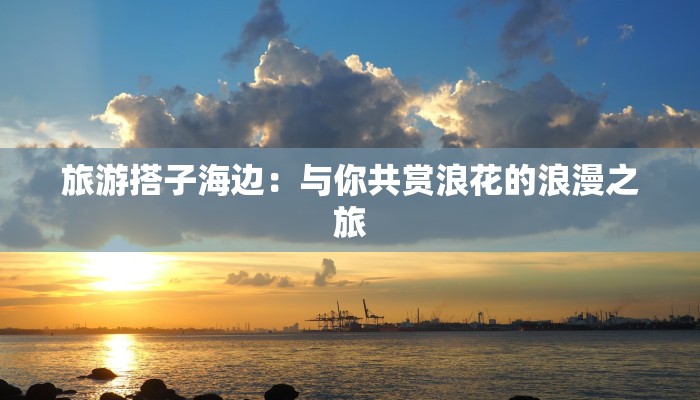 旅游搭子海边：与你共赏浪花的浪漫之旅