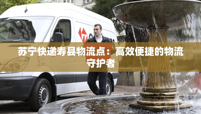 苏宁快递寿县物流点：高效便捷的物流守护者