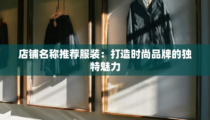 店铺名称推荐服装：打造时尚品牌的独特魅力