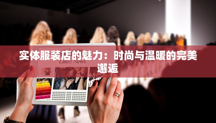 实体服装店的魅力：时尚与温暖的完美邂逅