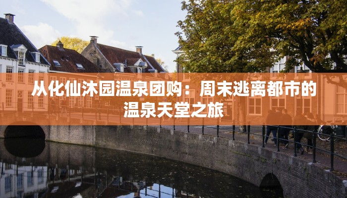 从化仙沐园温泉团购：周末逃离都市的温泉天堂之旅