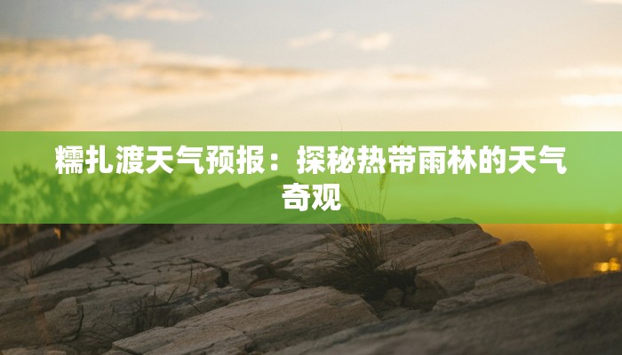 糯扎渡天气预报：探秘热带雨林的天气奇观