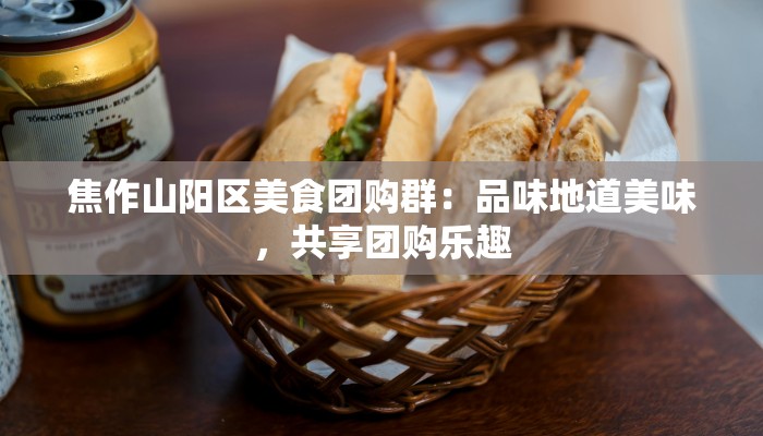 焦作山阳区美食团购群：品味地道美味，共享团购乐趣