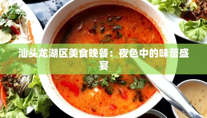 汕头龙湖区美食晚餐：夜色中的味蕾盛宴