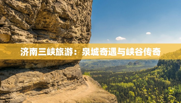 济南三峡旅游：泉城奇遇与峡谷传奇