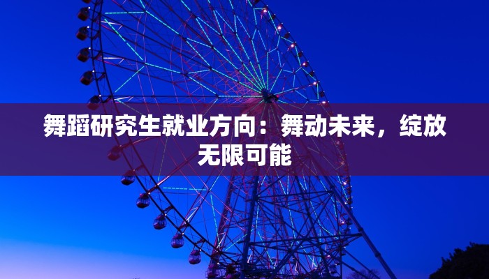 舞蹈研究生就业方向：舞动未来，绽放无限可能