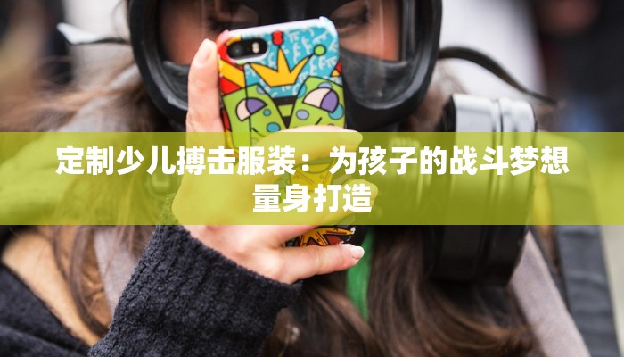 定制少儿搏击服装：为孩子的战斗梦想量身打造