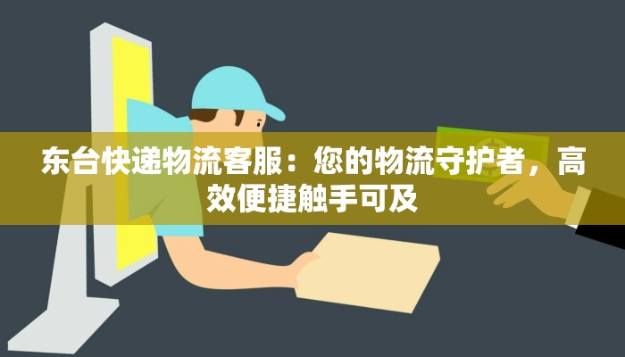 东台快递物流客服:您的物流守护者,高效便捷触手可及 东台快递物流客服:您的物流守护者,高效便捷触手可及