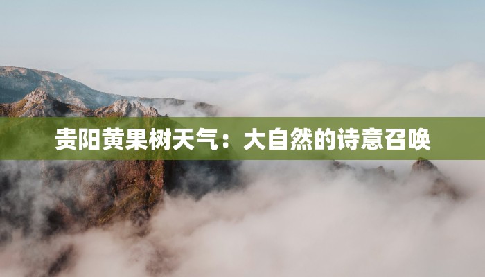 贵阳黄果树天气：大自然的诗意召唤