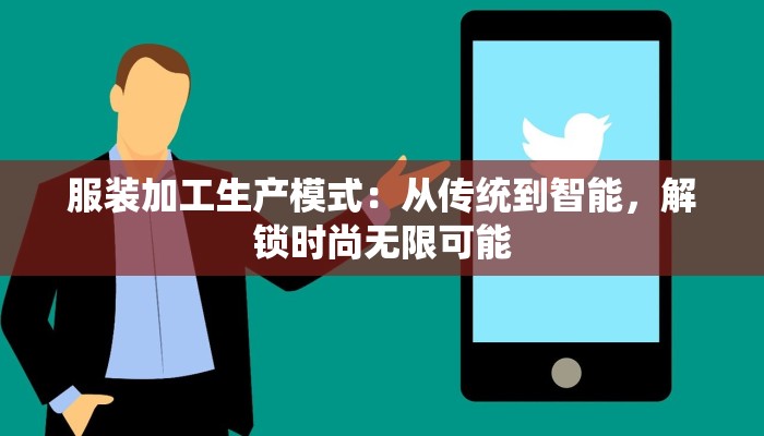 服装加工生产模式:从传统到智能,解锁时尚无限可能 服装加工生产模式:从传统到智能,解锁时尚无限可能