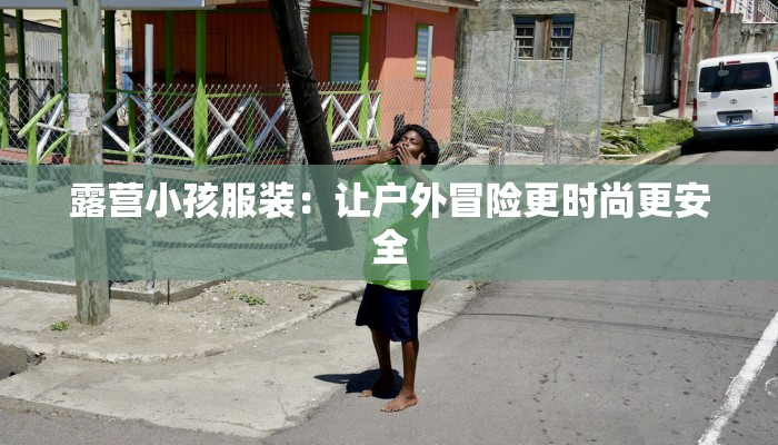 露营小孩服装：让户外冒险更时尚更安全