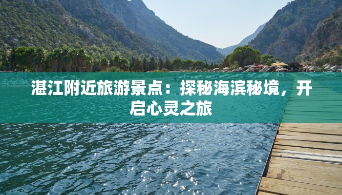 湛江附近旅游景点:探秘海滨秘境,开启心灵之旅 湛江附近旅游景点:探秘海滨秘境,开启心灵之旅