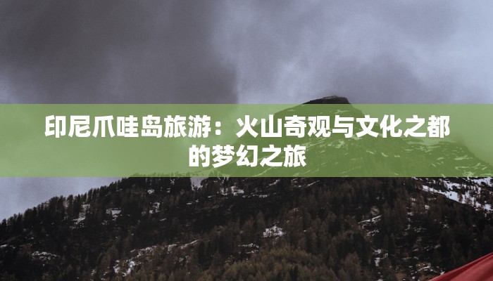 印尼爪哇岛旅游：火山奇观与文化之都的梦幻之旅