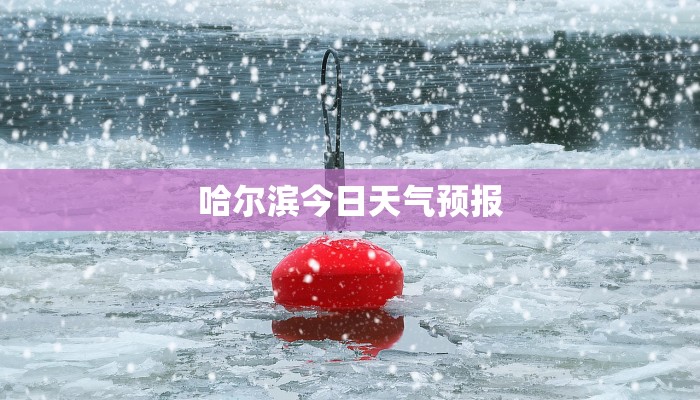 哈尔滨今日天气预报 哈尔滨今日天气预报