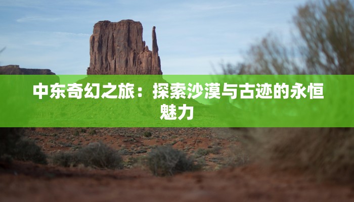 中东奇幻之旅：探索沙漠与古迹的永恒魅力