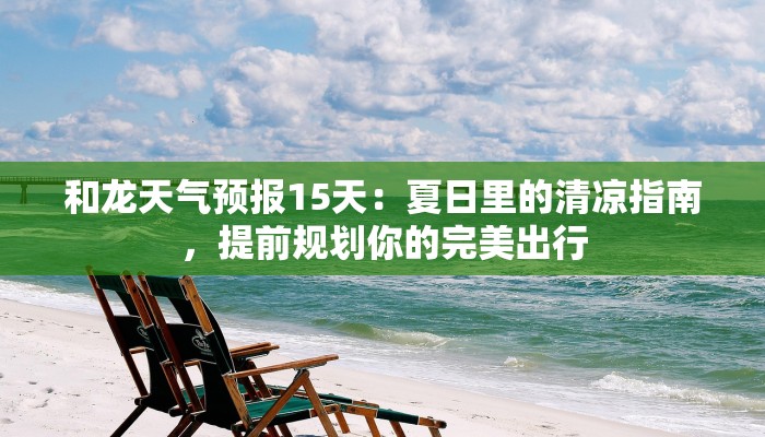 和龙天气预报15天：夏日里的清凉指南，提前规划你的完美出行