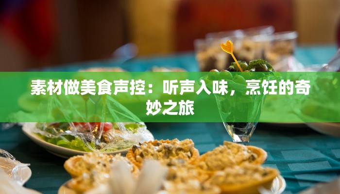 素材做美食声控:听声入味,烹饪的奇妙之旅 素材做美食声控:听声入味,烹饪的奇妙之旅
