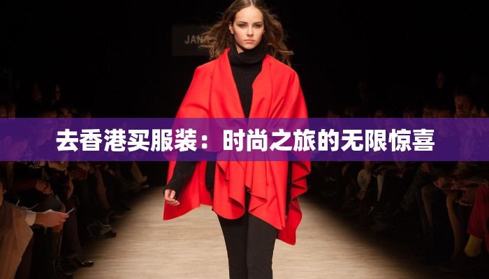 去香港买服装:时尚之旅的无限惊喜 去香港买服装:时尚之旅的无限惊喜