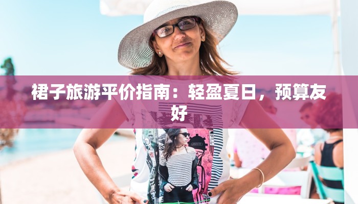 裙子旅游平价指南：轻盈夏日，预算友好