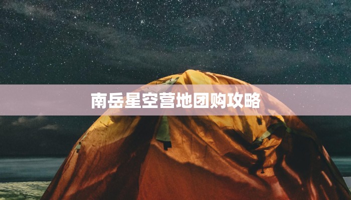 南岳星空营地团购攻略