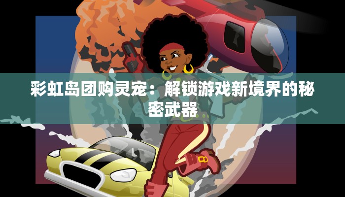 彩虹岛团购灵宠：解锁游戏新境界的秘密武器