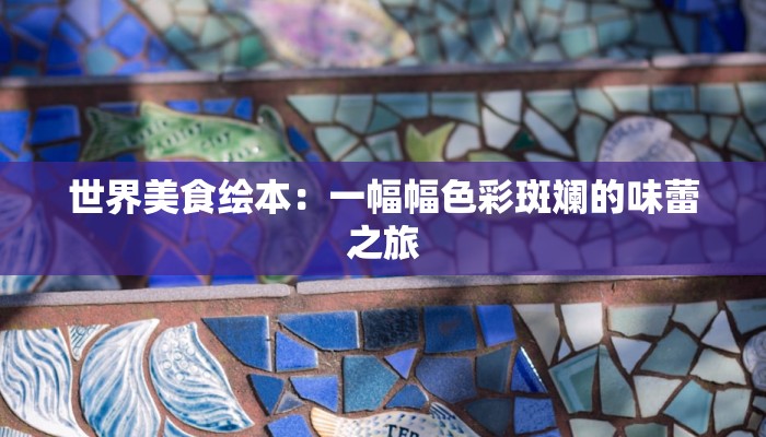 世界美食绘本：一幅幅色彩斑斓的味蕾之旅