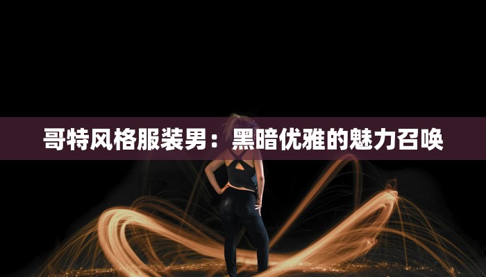 哥特风格服装男:黑暗优雅的魅力召唤 哥特风格服装男:黑暗优雅的魅力召唤