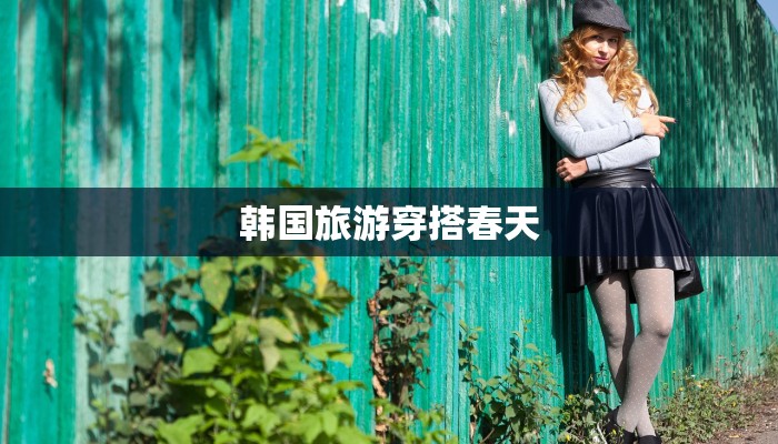 韩国旅游穿搭春天