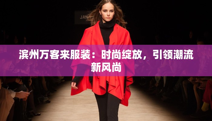 滨州万客来服装:时尚绽放,引领潮流新风尚 滨州万客来服装:时尚绽放,引领潮流新风尚